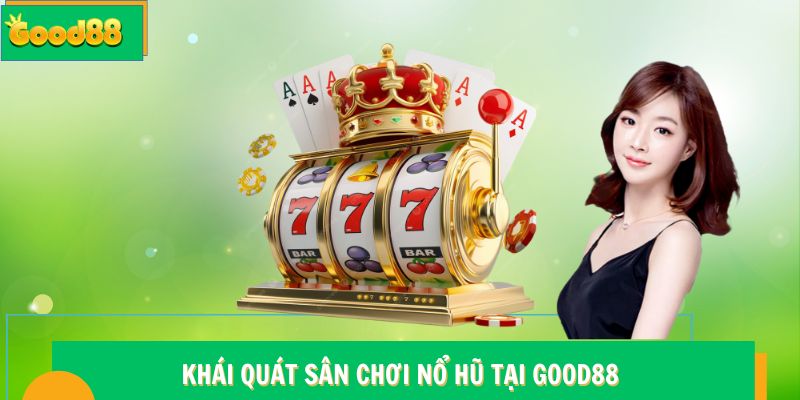 Nổ hũ Good88 - Sảnh Giải Trí Quy Tụ Nhiều Game Cực Hot 5 Khái quát sân chơi nổ hũ tại Good88