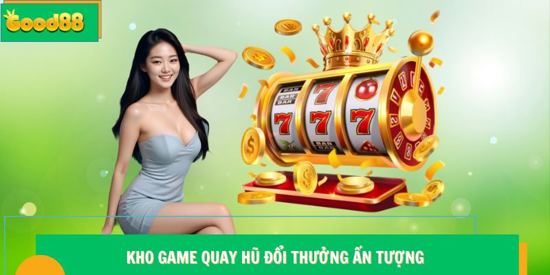 Nổ hũ Good88 - Sảnh Giải Trí Quy Tụ Nhiều Game Cực Hot 7 Kho game quay hũ đổi thưởng Good88 ấn tượng