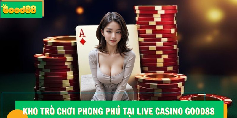 Live Casino Good88 - Đỉnh Cao Sòng Bài Trực Tuyến Quốc Tế 7 Kho trò chơi phong phú tại Live Casino Good88