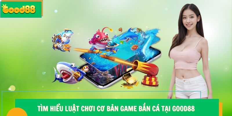 Bắn Cá Good88 - Nền Tảng Giải Trí Chất Lượng Không Thể Bỏ Lỡ 6 Tìm hiểu luật chơi cơ bản game bắn cá tại Good88